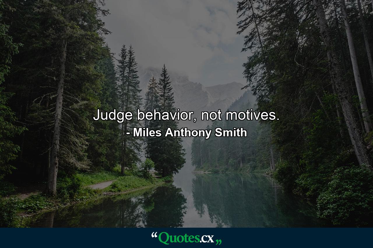 Judge behavior, not motives. - Quote by Miles Anthony Smith