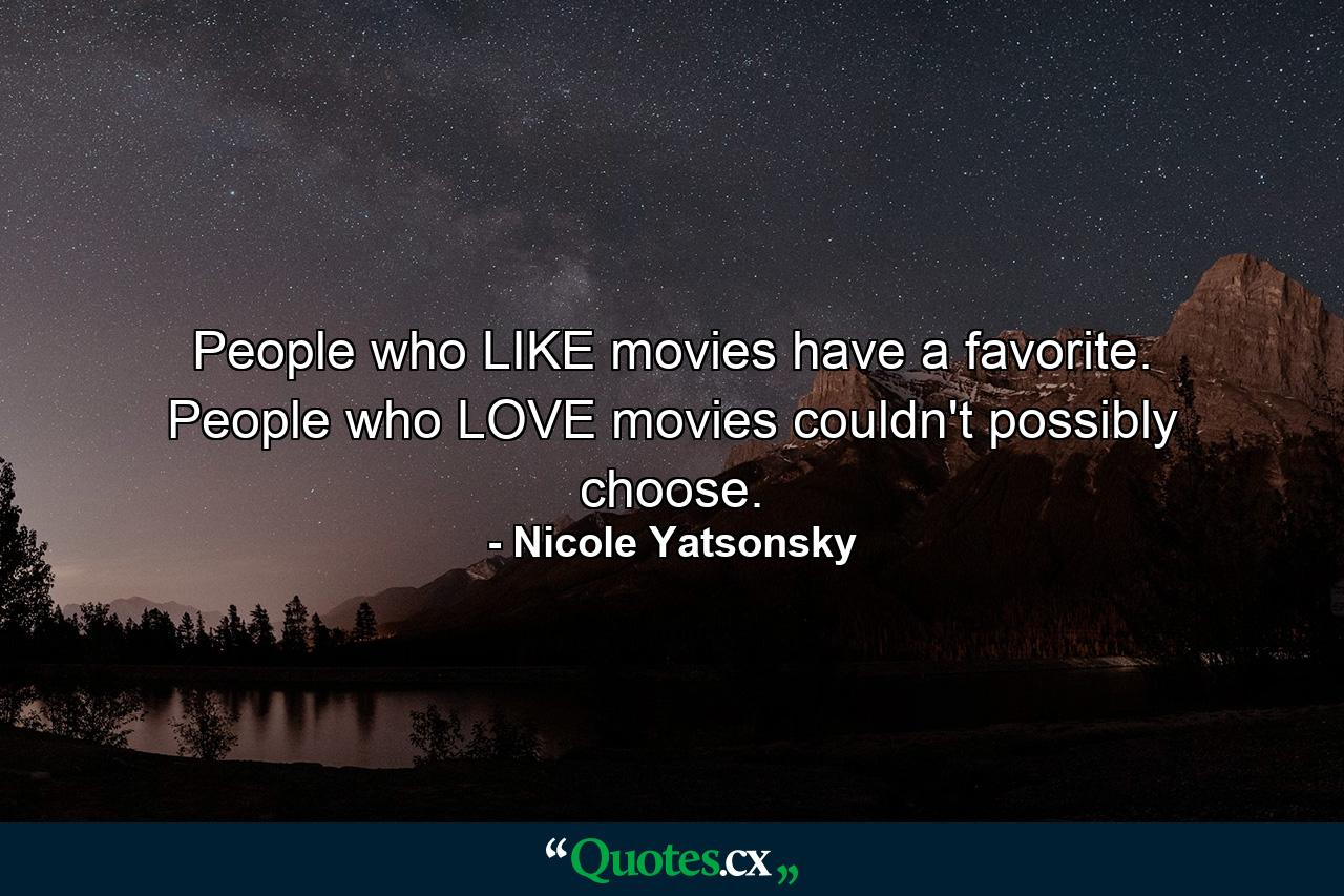 People who LIKE movies have a favorite. People who LOVE movies couldn't possibly choose. - Quote by Nicole Yatsonsky