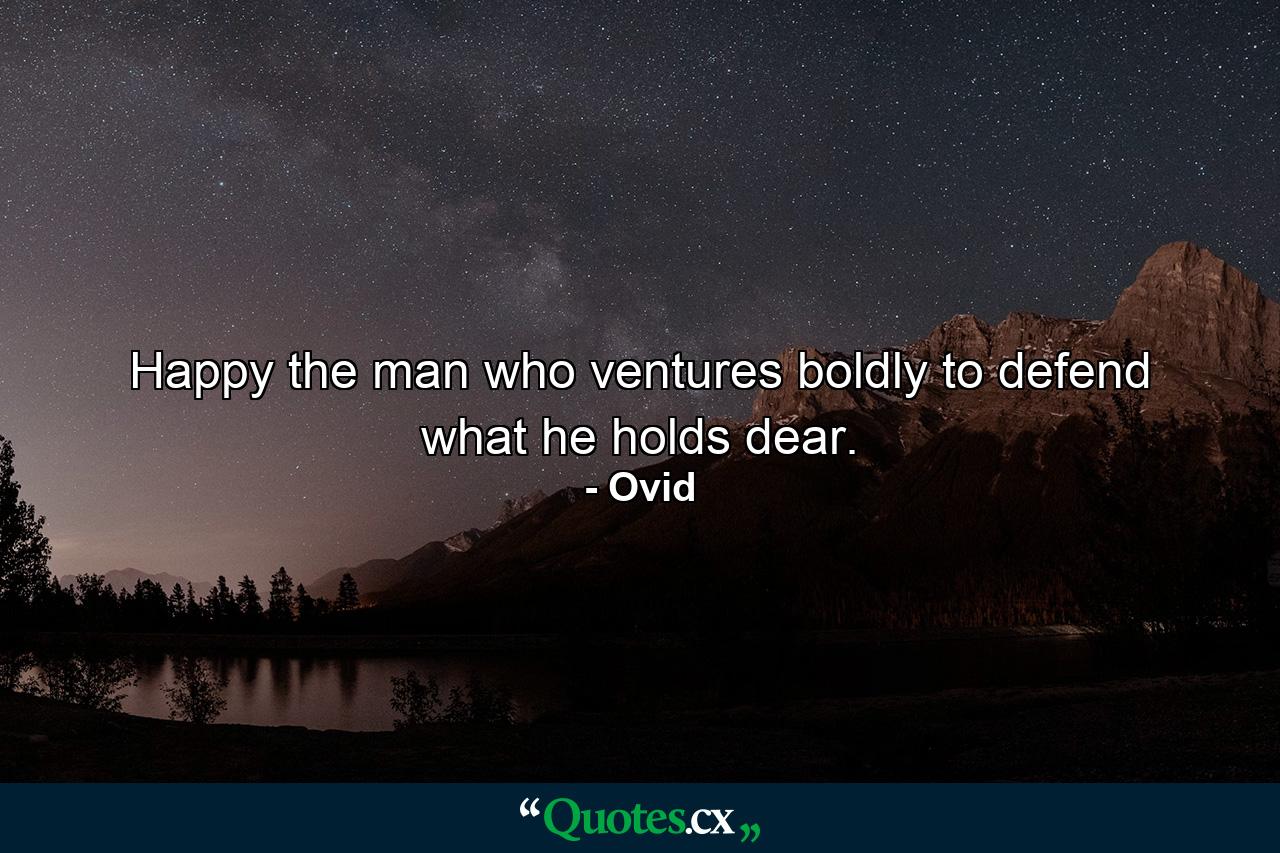 Happy the man who ventures boldly to defend what he holds dear. - Quote by Ovid