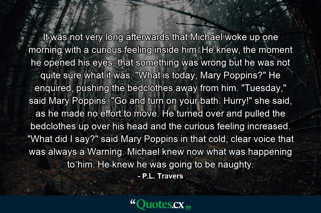 It was not very long afterwards that Michael woke up one morning with a curious feeling inside him. He knew, the moment he opened his eyes, that something was wrong but he was not quite sure what it was. 