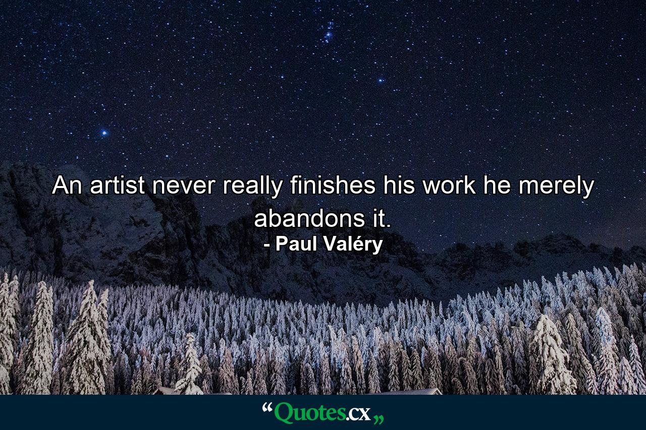 An artist never really finishes his work  he merely abandons it. - Quote by Paul Valéry