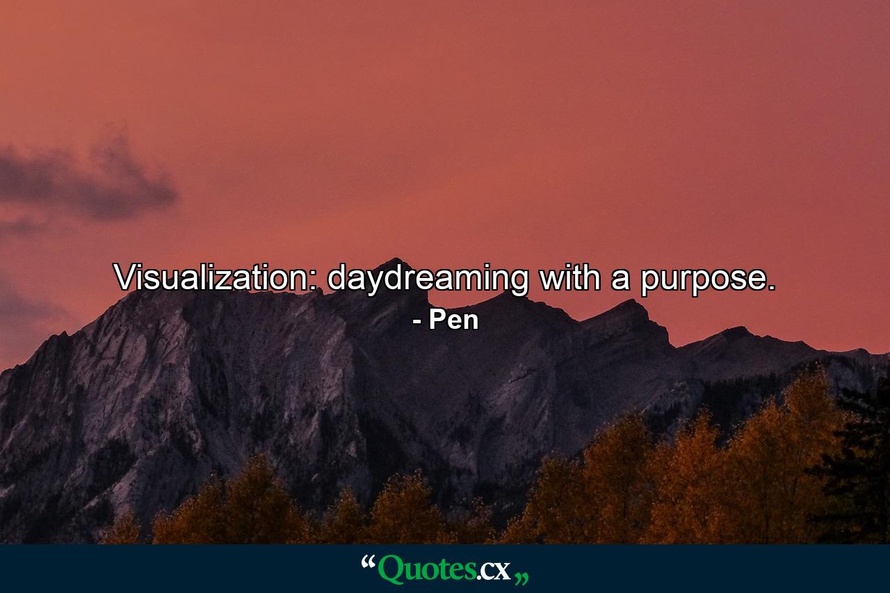 Visualization: daydreaming with a purpose. - Quote by Pen