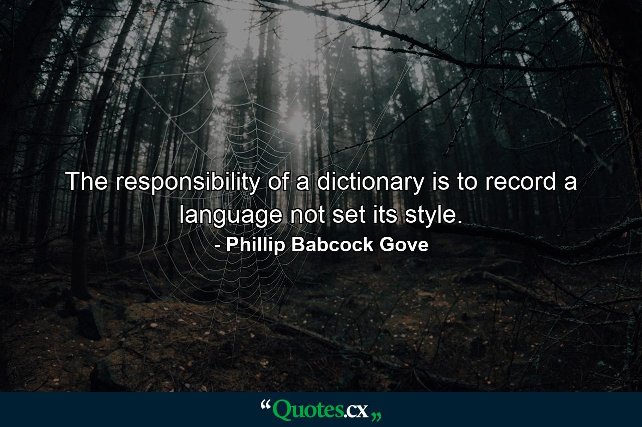 The responsibility of a dictionary is to record a language  not set its style. - Quote by Phillip Babcock Gove