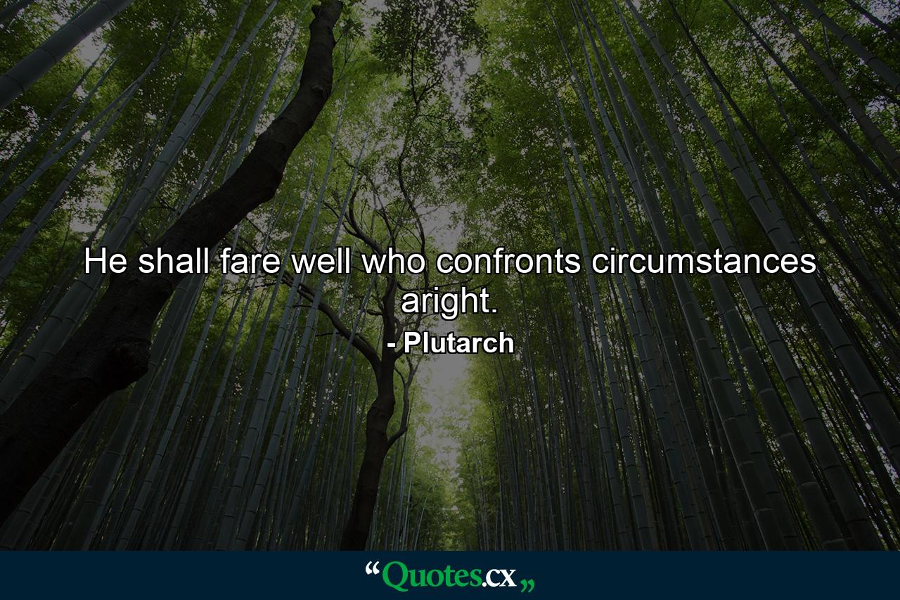 He shall fare well who confronts circumstances aright. - Quote by Plutarch