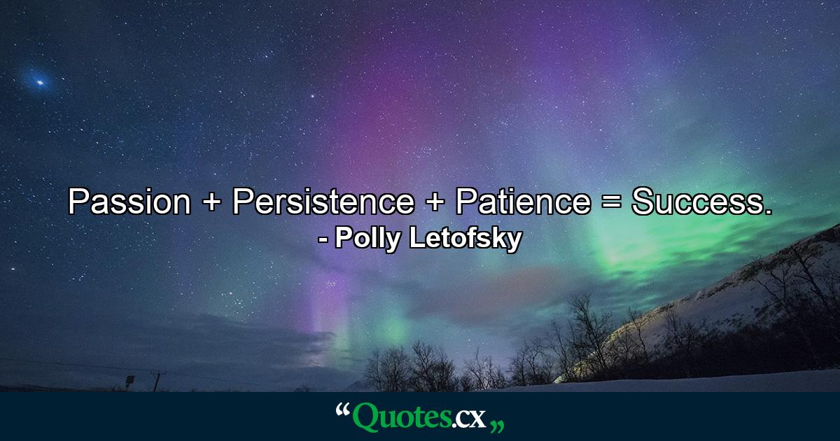 Passion + Persistence + Patience = Success. - Quote by Polly Letofsky