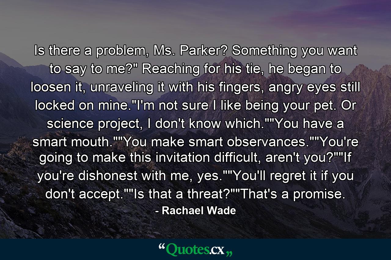 Is there a problem, Ms. Parker? Something you want to say to me?