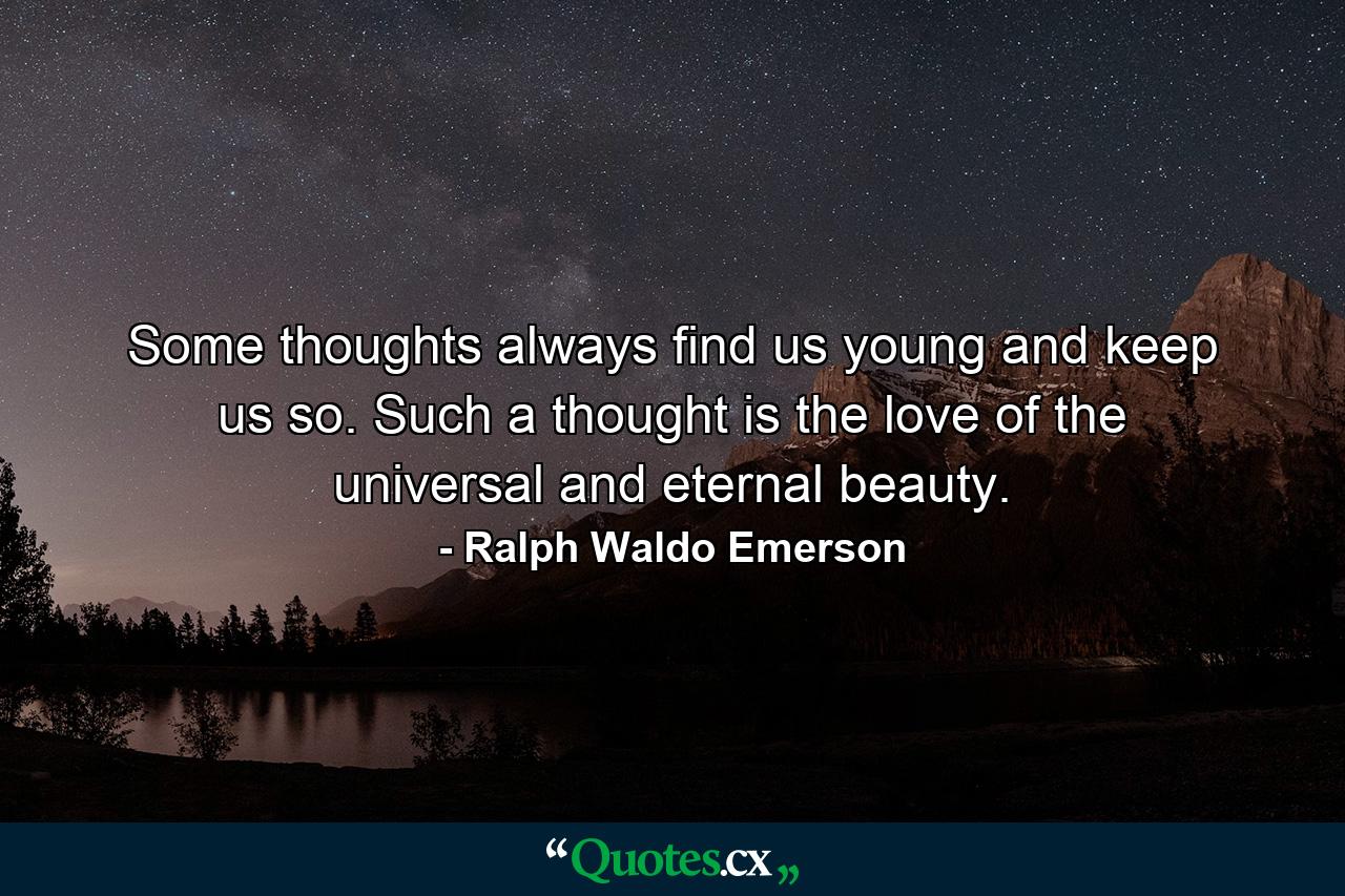 Some thoughts always find us young  and keep us so. Such a thought is the love of the universal and eternal beauty. - Quote by Ralph Waldo Emerson