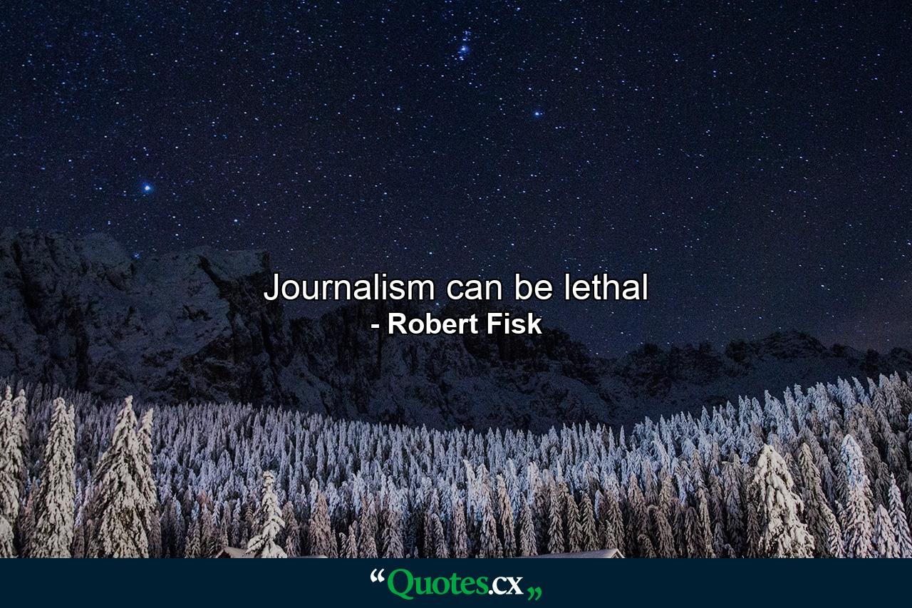 Journalism can be lethal - Quote by Robert Fisk