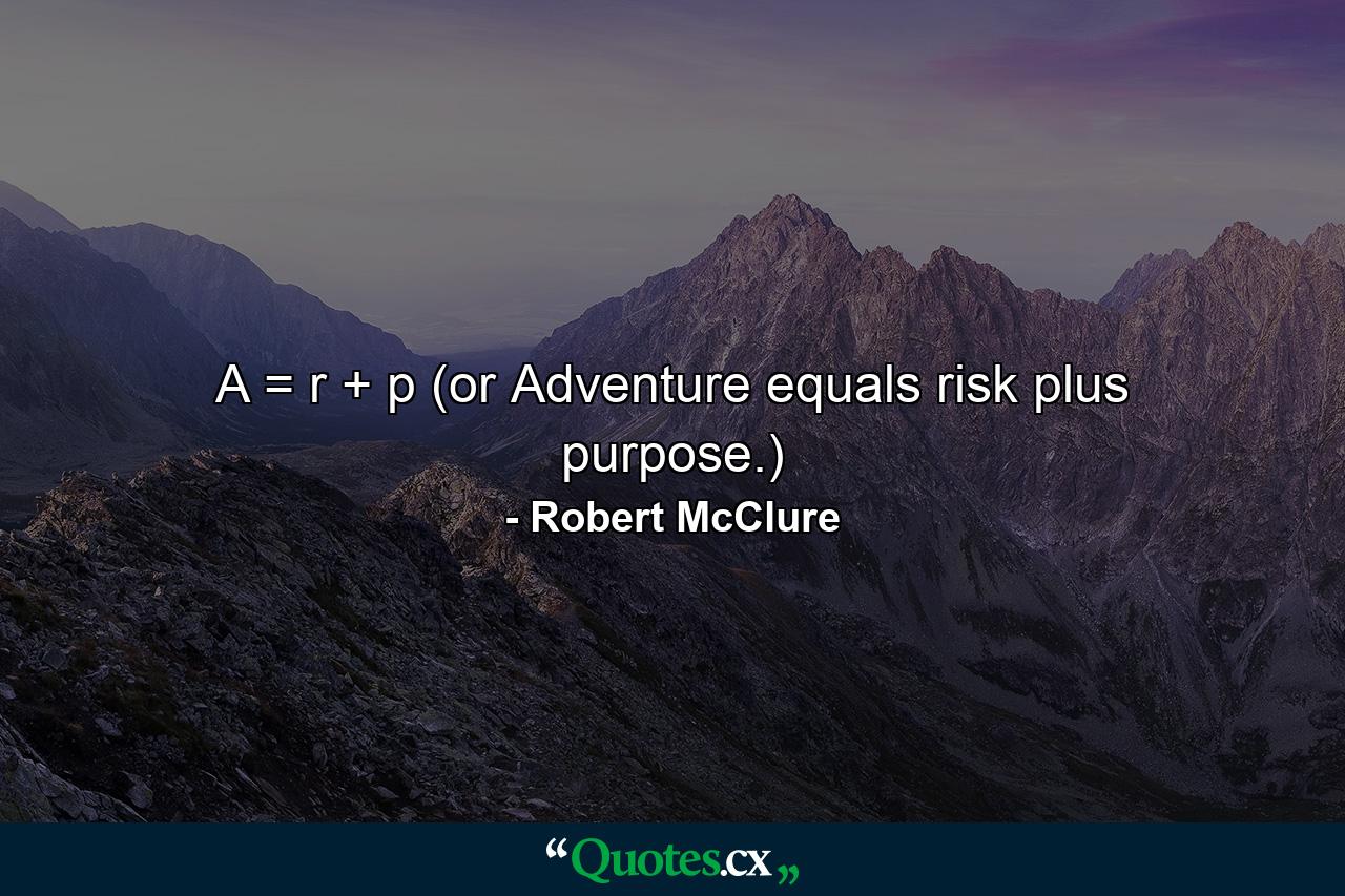 A = r + p (or Adventure equals risk plus purpose.) - Quote by Robert McClure