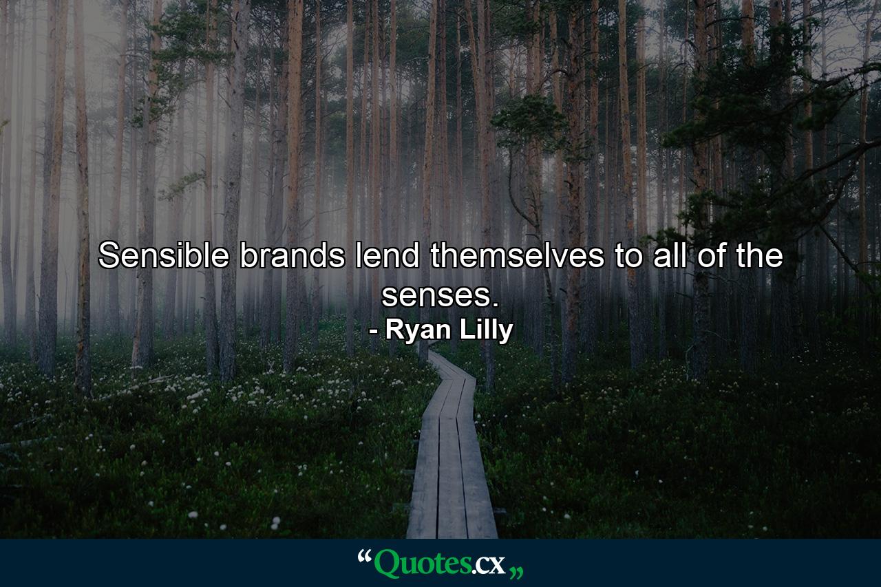 Sensible brands lend themselves to all of the senses. - Quote by Ryan Lilly