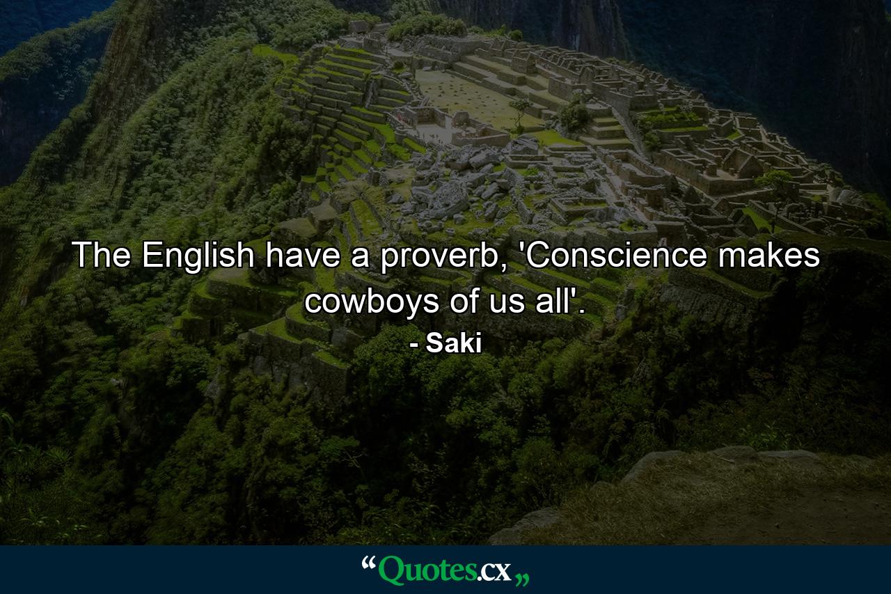 The English have a proverb, 'Conscience makes cowboys of us all'. - Quote by Saki