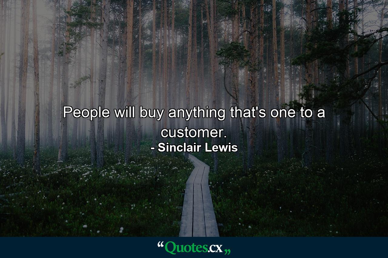 People will buy anything that's one to a customer. - Quote by Sinclair Lewis