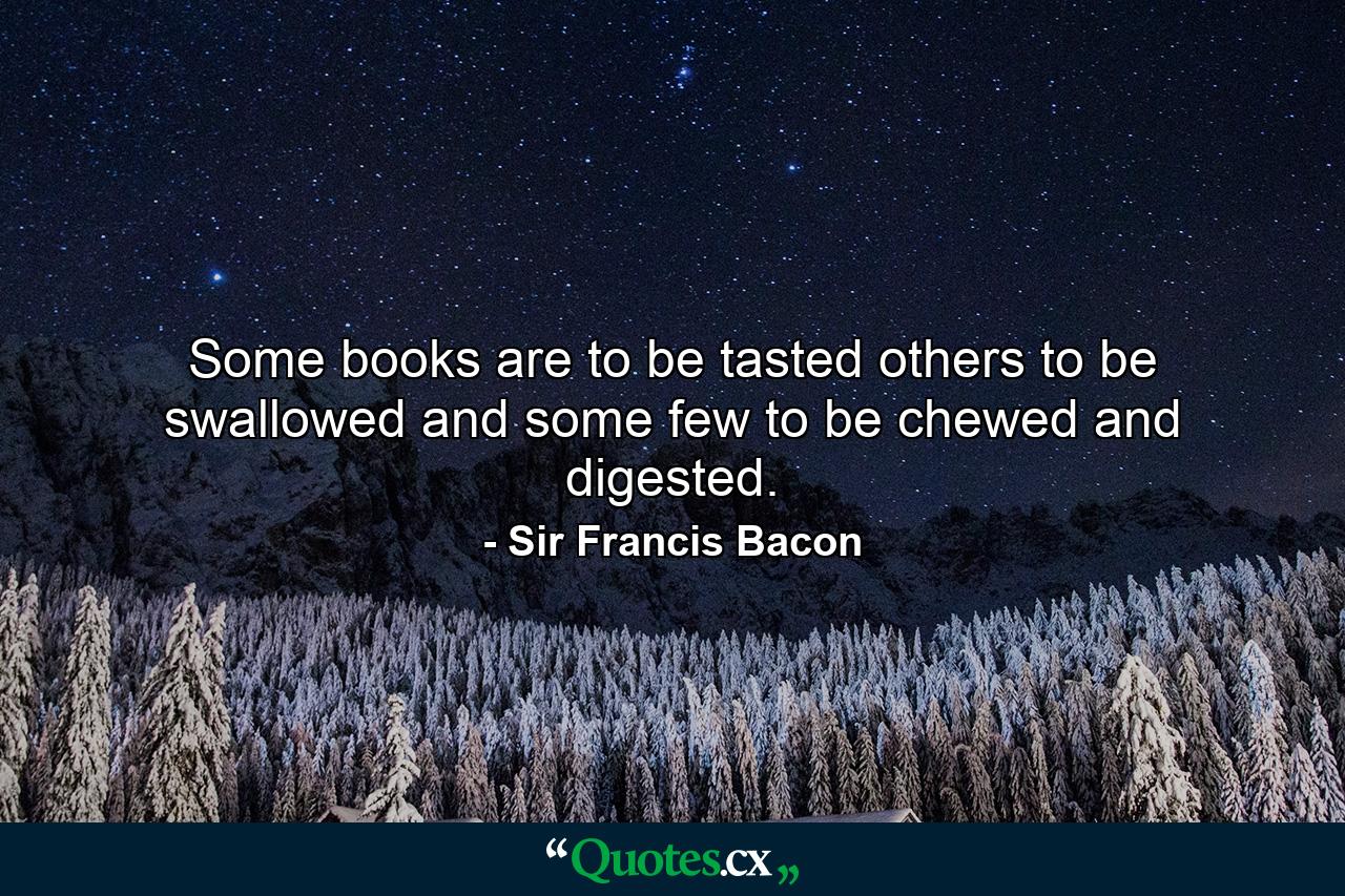 Some books are to be tasted  others to be swallowed  and some few to be chewed and digested. - Quote by Sir Francis Bacon