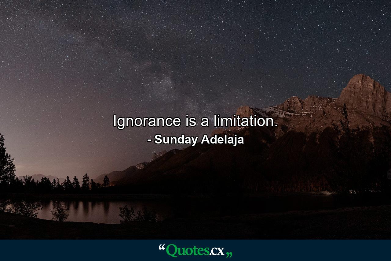 Ignorance is a limitation. - Quote by Sunday Adelaja