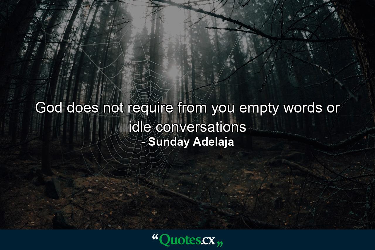 God does not require from you empty words or idle conversations - Quote by Sunday Adelaja