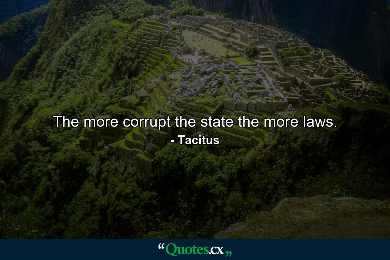 The more corrupt the state  the more laws. - Quote by Tacitus