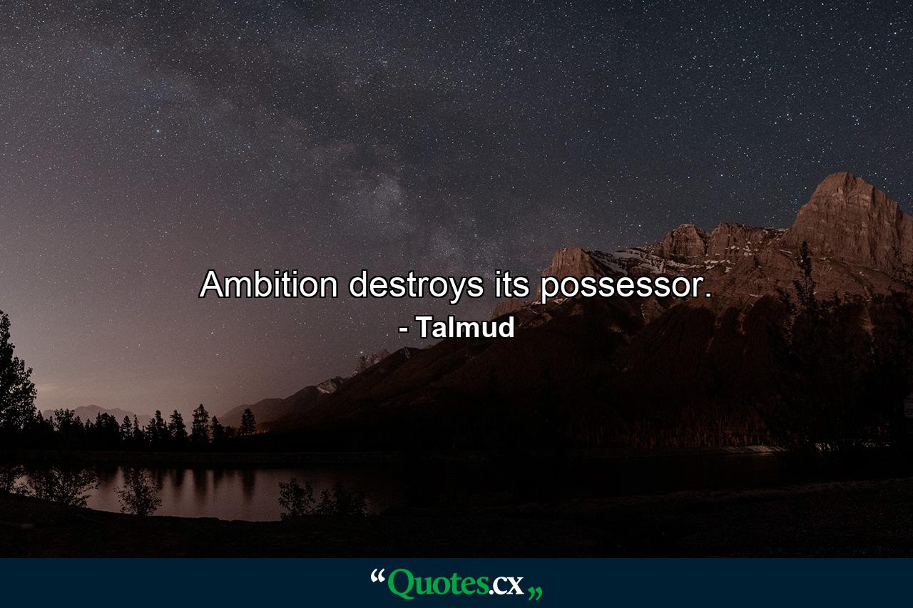 Ambition destroys its possessor. - Quote by Talmud