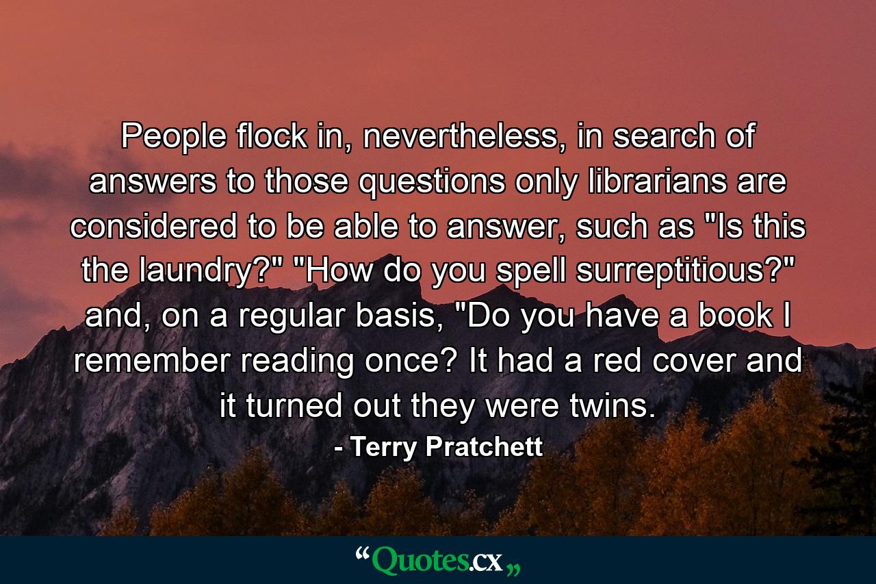 People flock in, nevertheless, in search of answers to those questions only librarians are considered to be able to answer, such as 