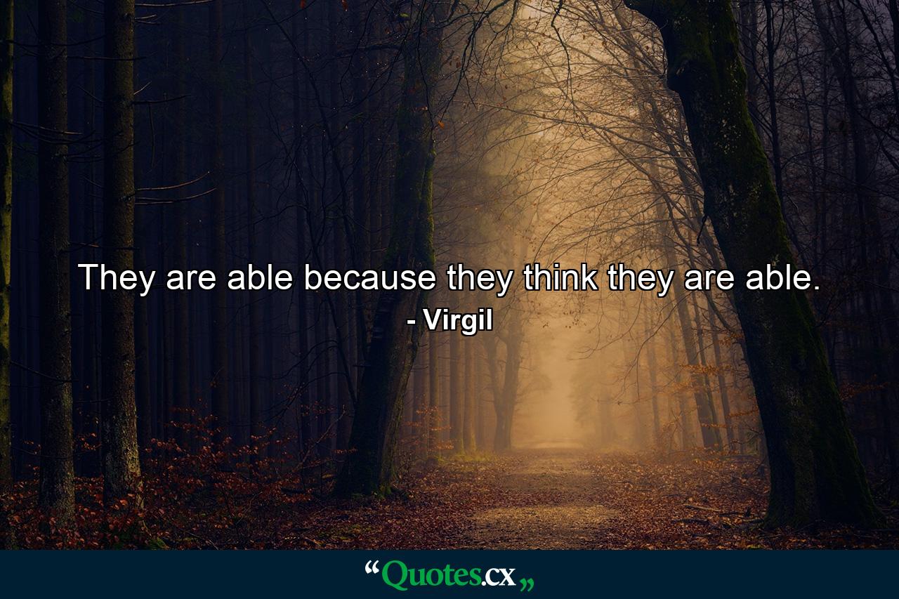 They are able because they think they are able. - Quote by Virgil