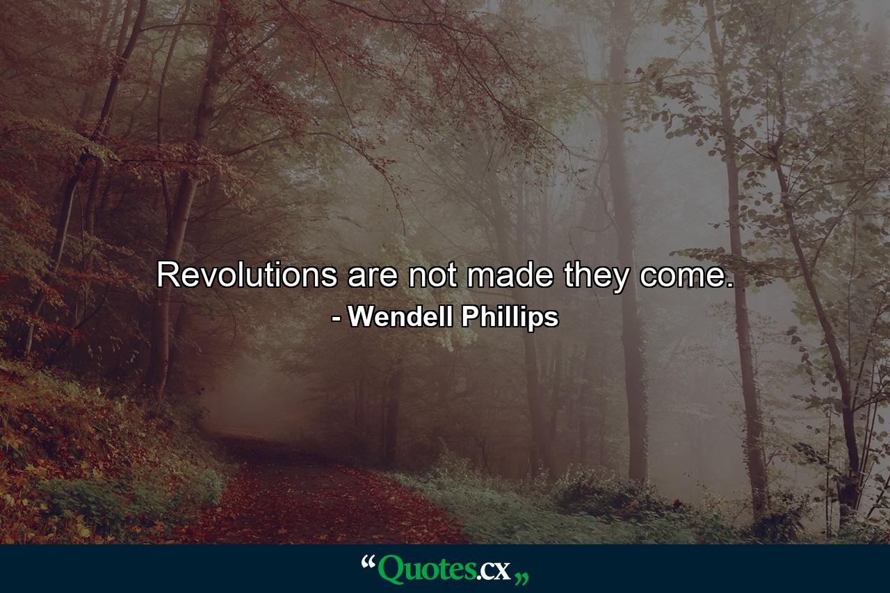 Revolutions are not made  they come. - Quote by Wendell Phillips