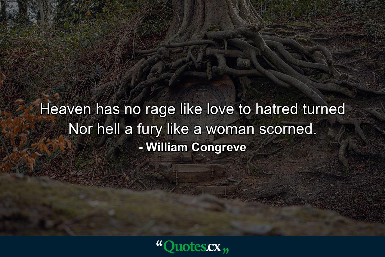 Heaven has no rage like love to hatred turned  Nor hell a fury like a woman scorned. - Quote by William Congreve