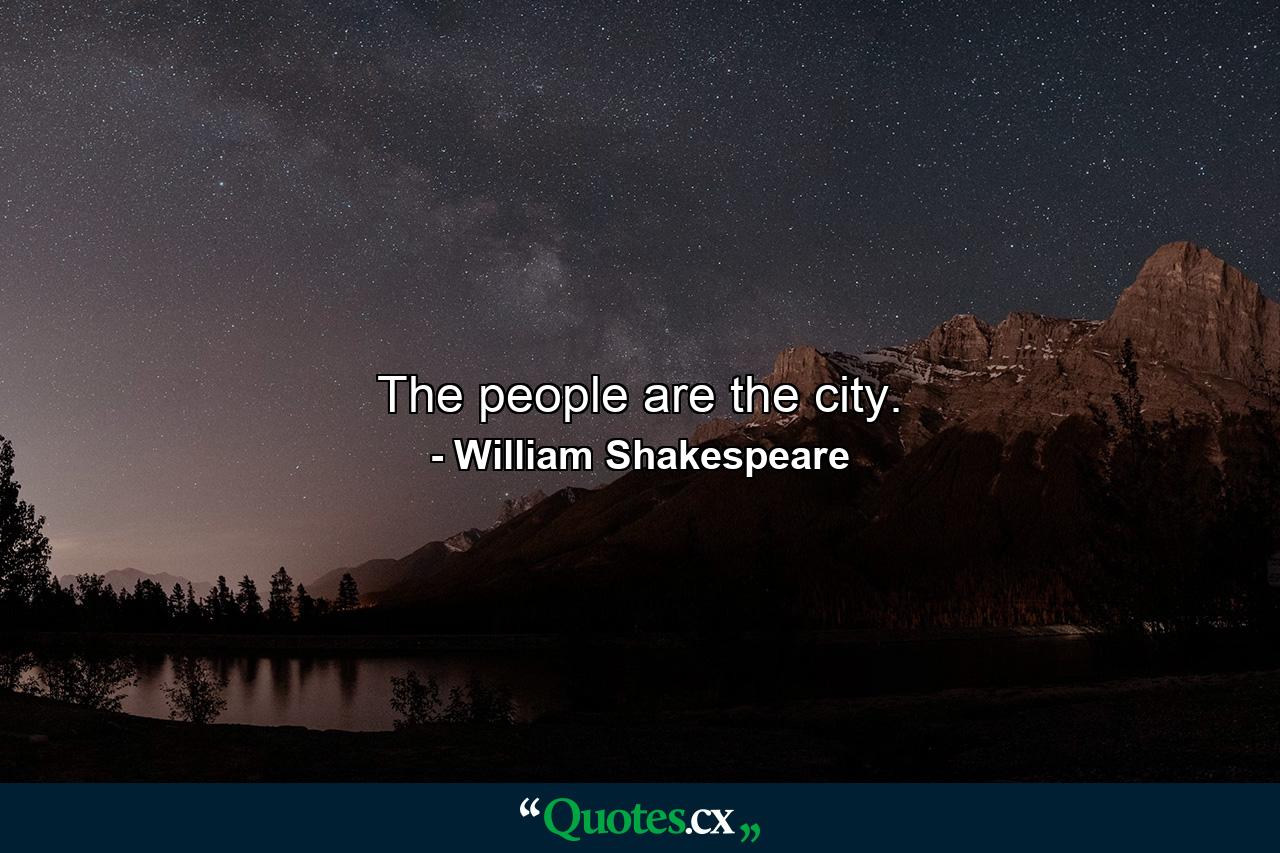 The people are the city. - Quote by William Shakespeare