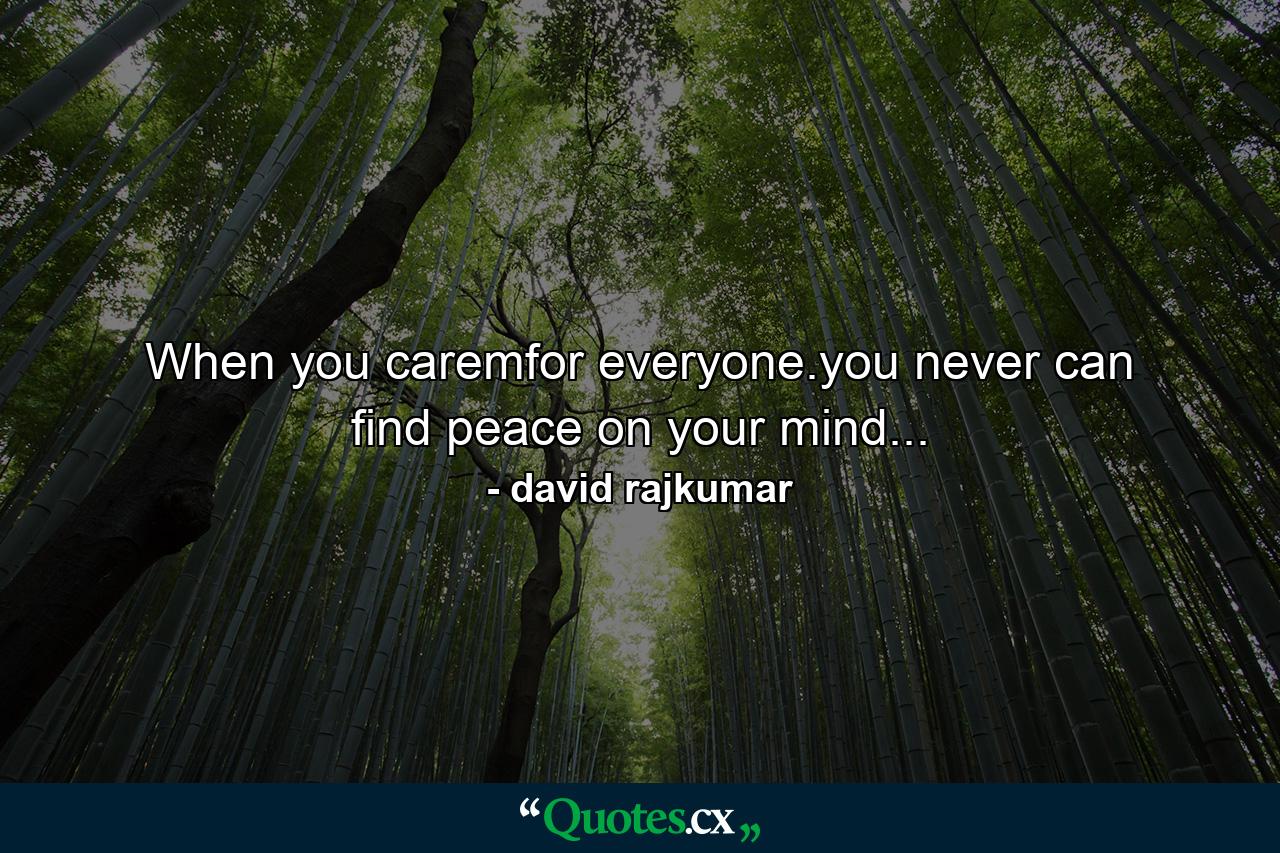 When you caremfor everyone.you never can find peace on your mind... - Quote by david rajkumar