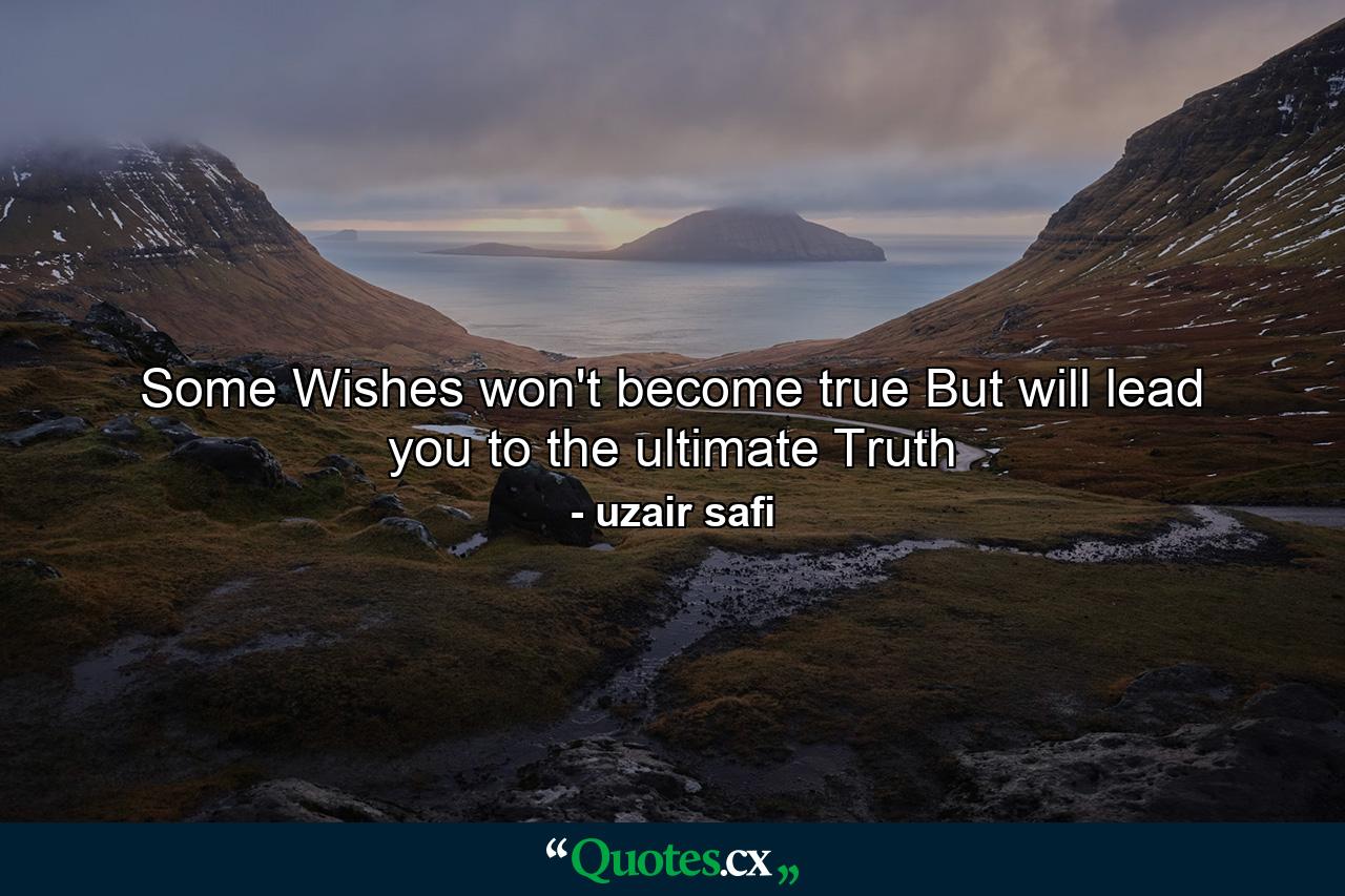 Some Wishes won't become true But will lead you to the ultimate Truth - Quote by uzair safi