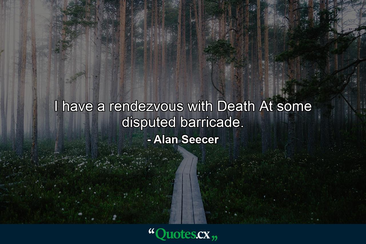 I have a rendezvous with Death At some disputed barricade. - Quote by Alan Seecer