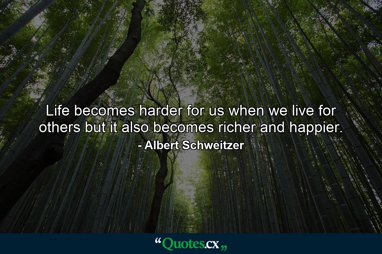 Life becomes harder for us when we live for others  but it also becomes richer and happier. - Quote by Albert Schweitzer