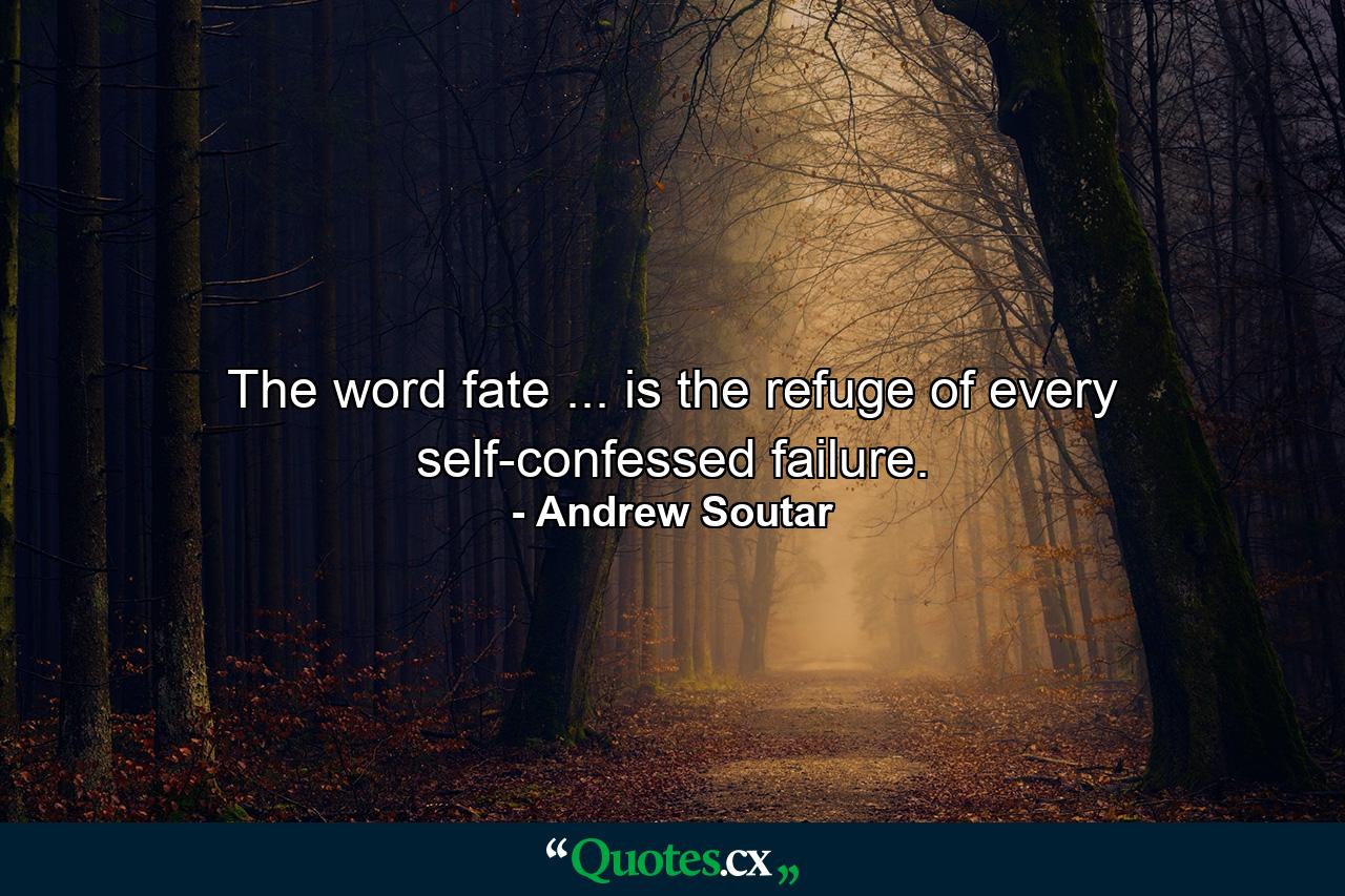 The word fate ... is the refuge of every self-confessed failure. - Quote by Andrew Soutar