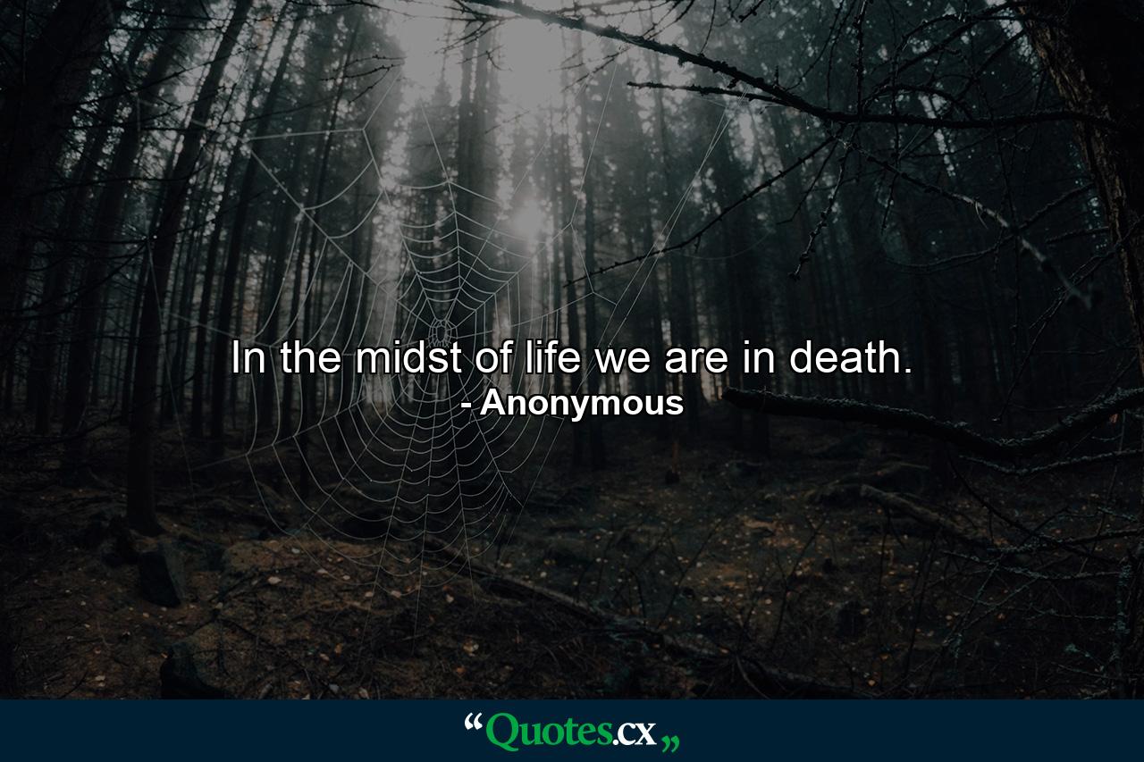 In the midst of life we are in death. - Quote by Anonymous