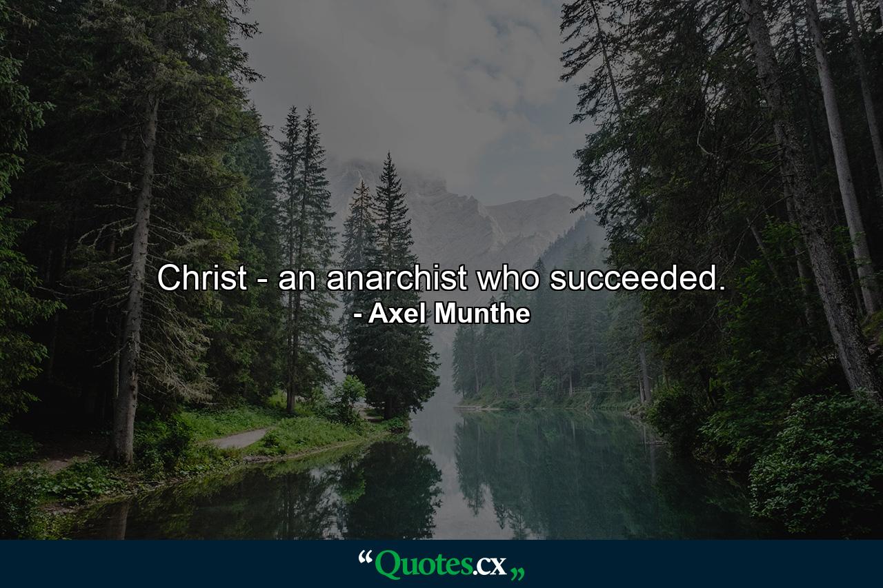 Christ - an anarchist who succeeded. - Quote by Axel Munthe