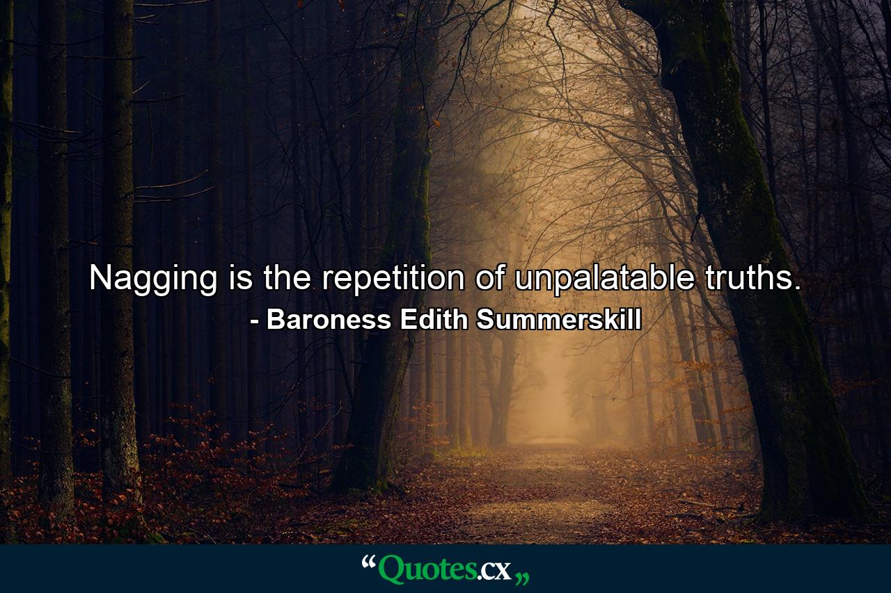 Nagging is the repetition of unpalatable truths. - Quote by Baroness Edith Summerskill