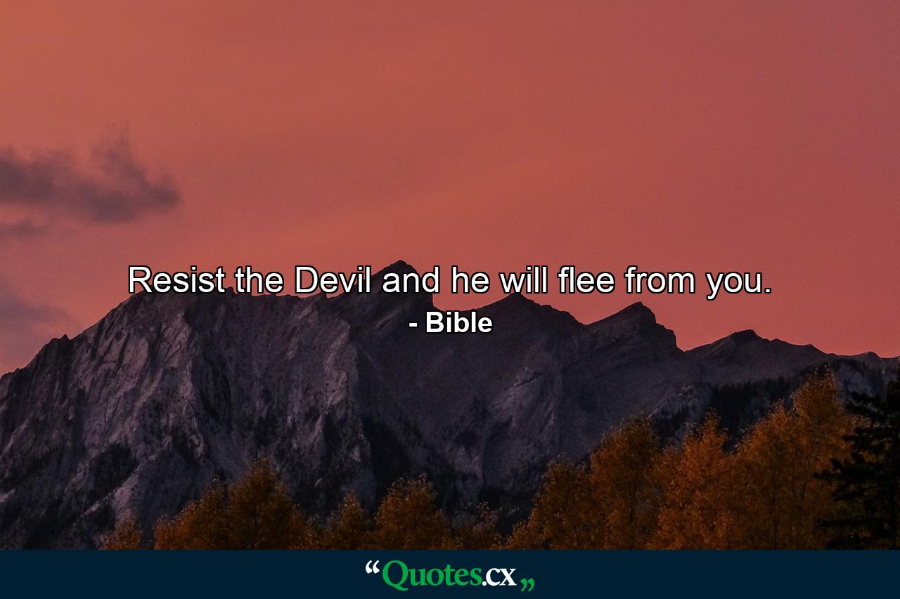 Resist the Devil  and he will flee from you. - Quote by Bible