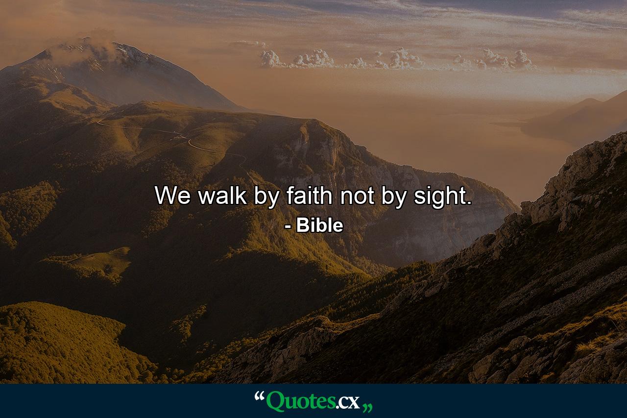 We walk by faith  not by sight. - Quote by Bible