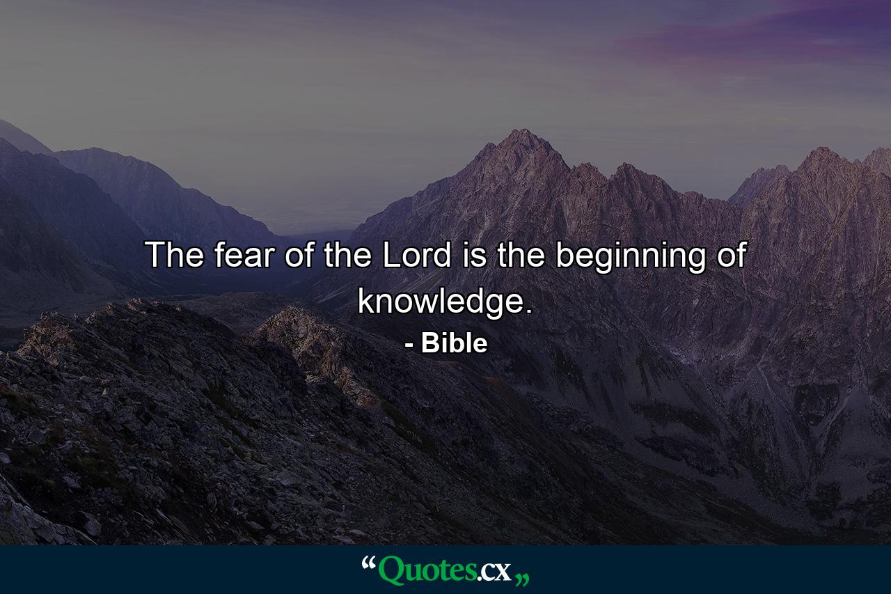 The fear of the Lord is the beginning of knowledge. - Quote by Bible