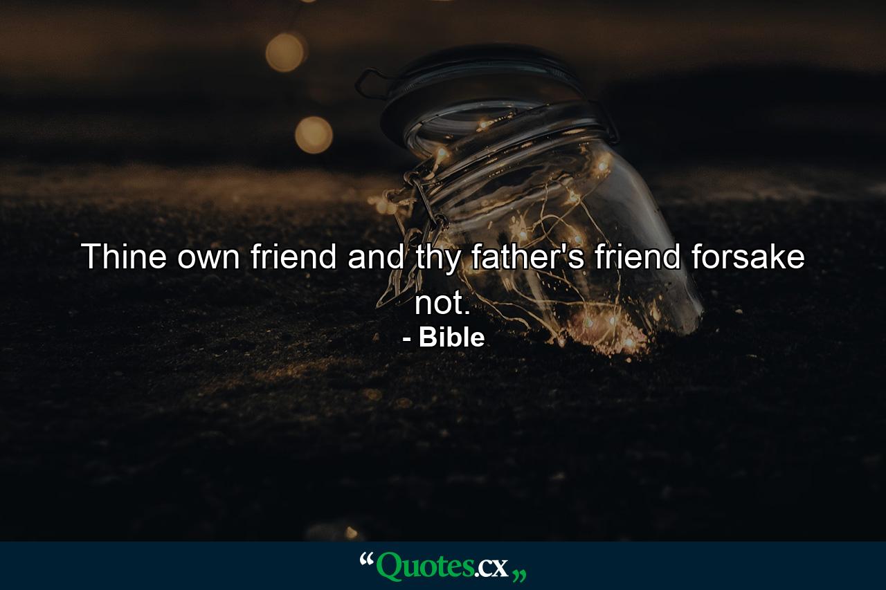 Thine own friend  and thy father's friend  forsake not. - Quote by Bible