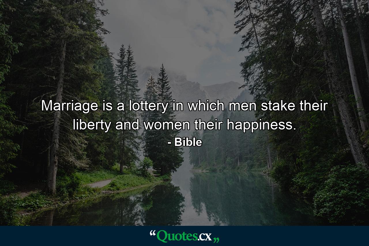 Marriage is a lottery in which men stake their liberty  and women their happiness. - Quote by Bible