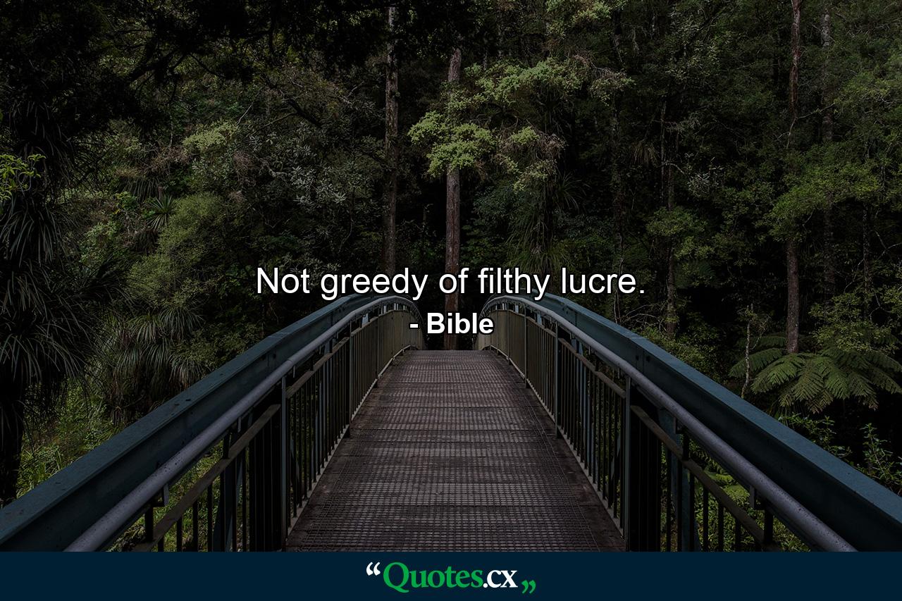 Not greedy of filthy lucre. - Quote by Bible