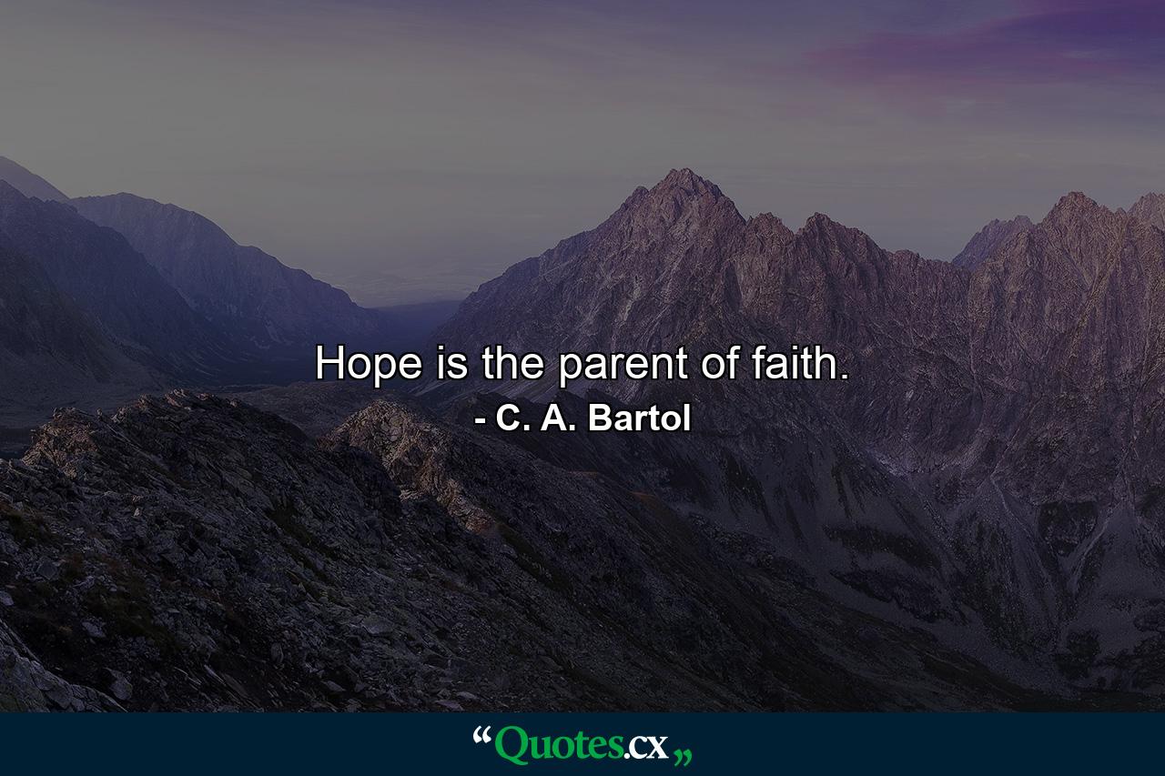 Hope is the parent of faith. - Quote by C. A. Bartol