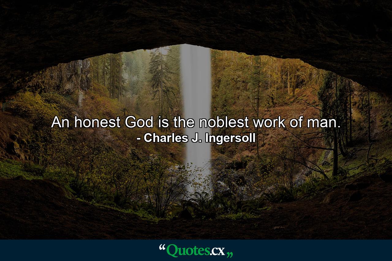 An honest God is the noblest work of man. - Quote by Charles J. Ingersoll