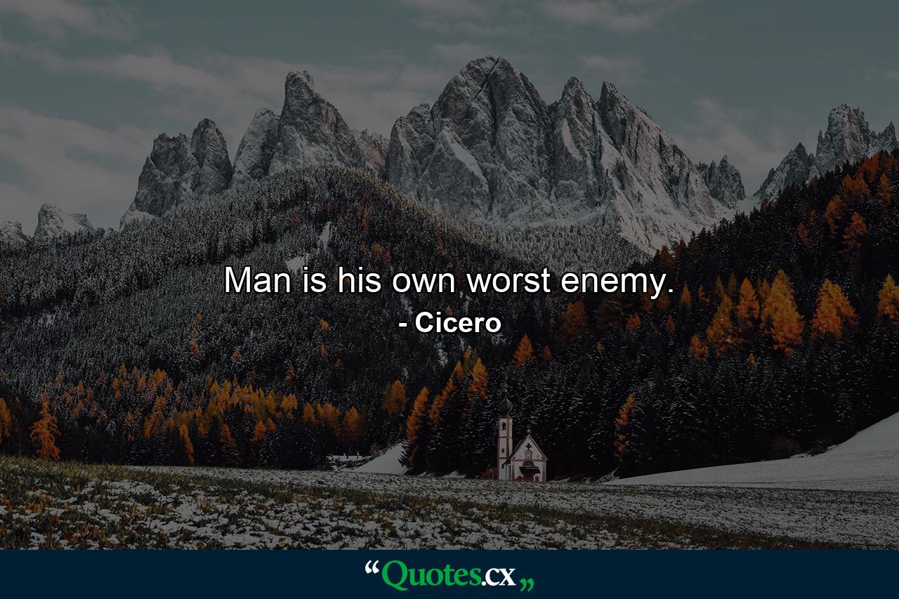 Man is his own worst enemy. - Quote by Cicero