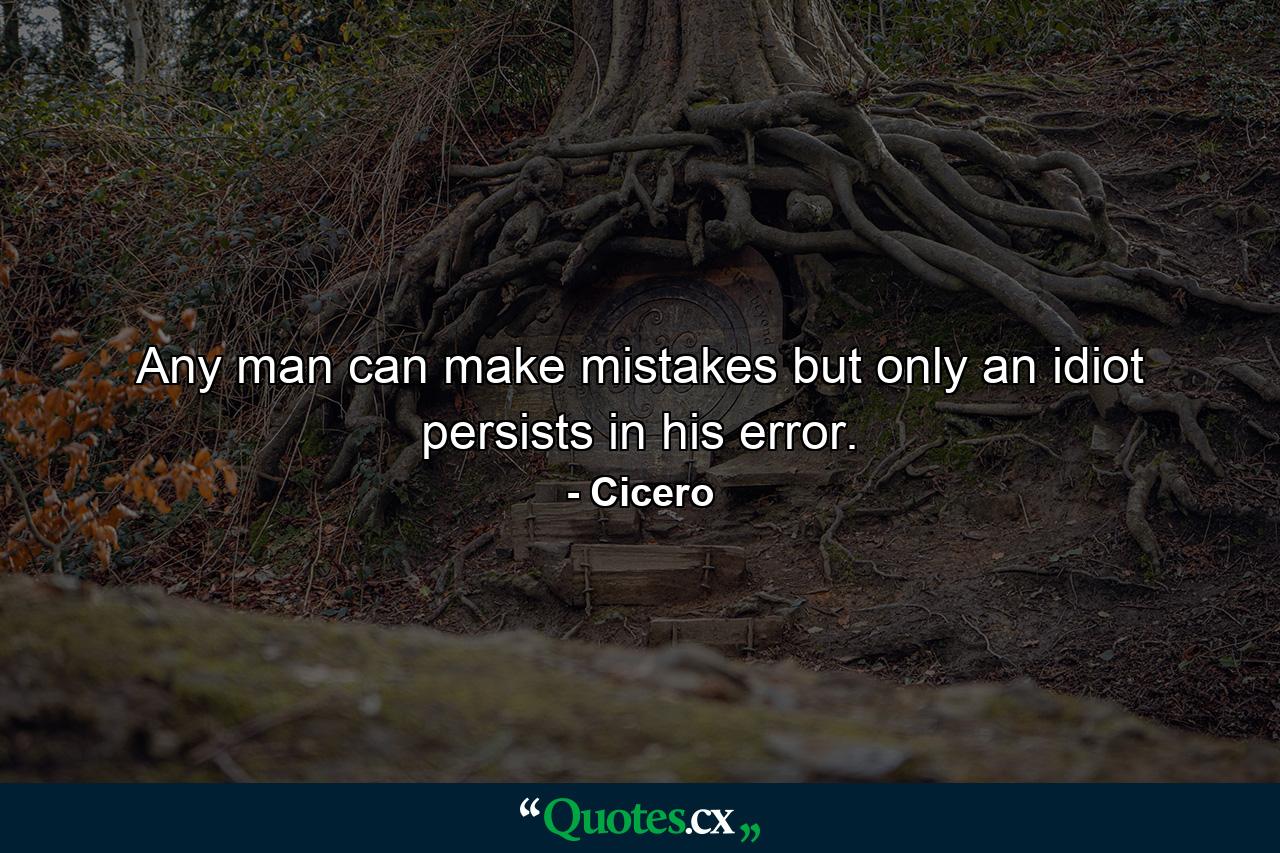 Any man can make mistakes  but only an idiot persists in his error. - Quote by Cicero