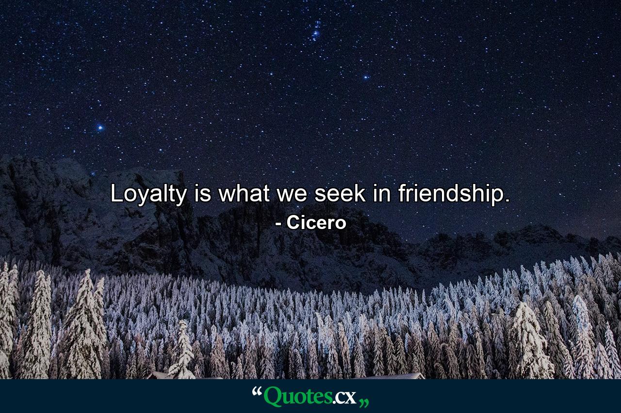 Loyalty is what we seek in friendship. - Quote by Cicero