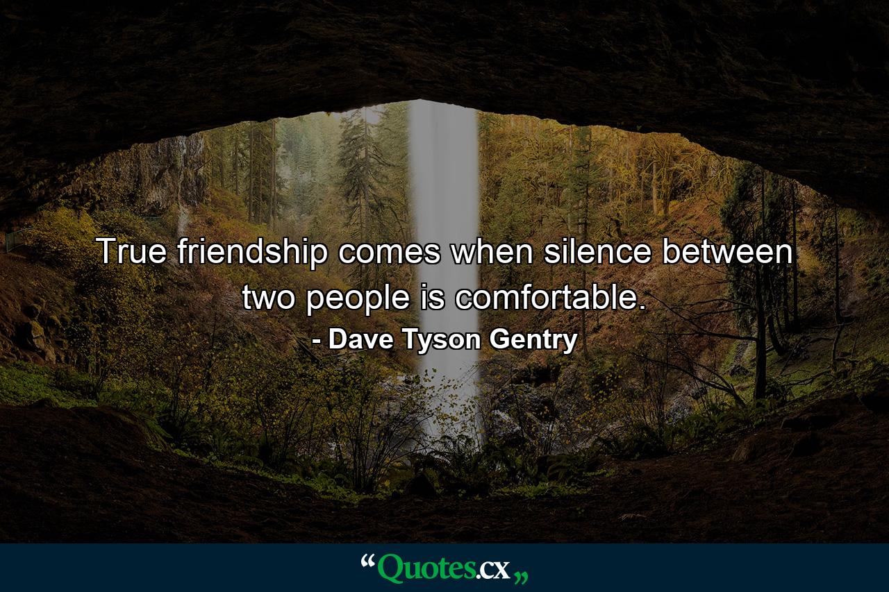 True friendship comes when silence between two people is comfortable. - Quote by Dave Tyson Gentry