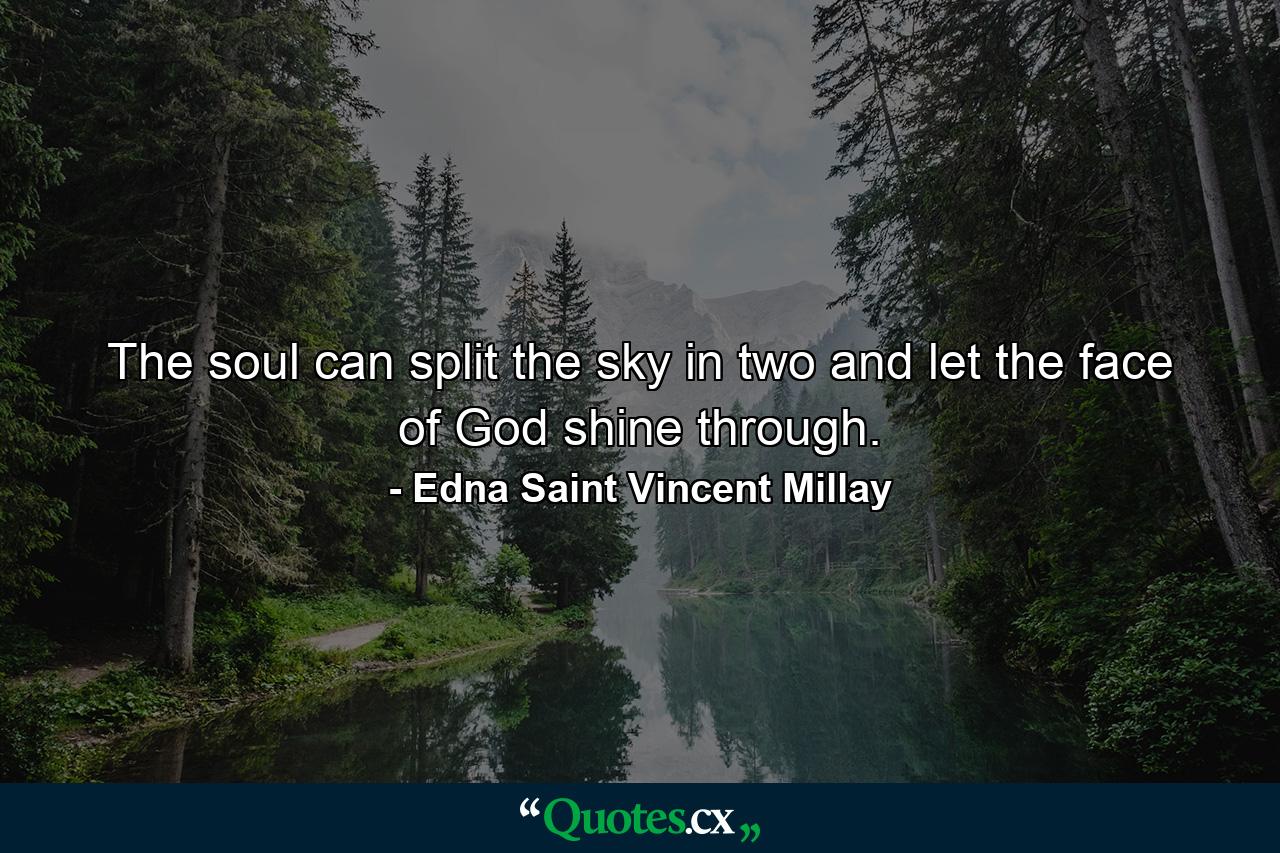 The soul can split the sky in two  and let the face of God shine through. - Quote by Edna Saint Vincent Millay