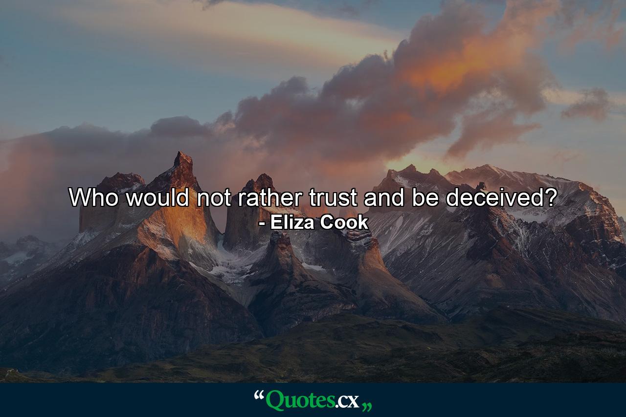 Who would not rather trust and be deceived? - Quote by Eliza Cook