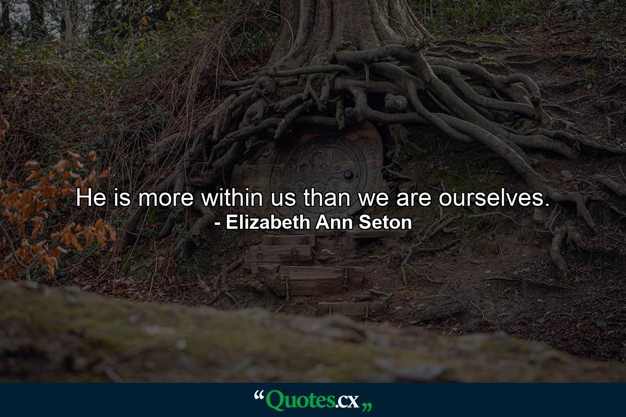 He is more within us than we are ourselves. - Quote by Elizabeth Ann Seton