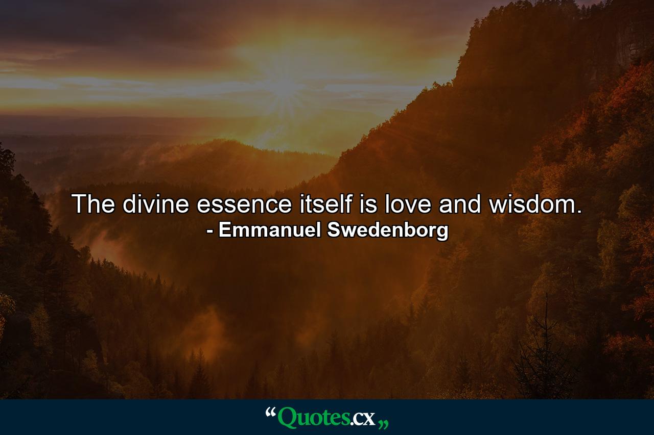 The divine essence itself is love and wisdom. - Quote by Emmanuel Swedenborg